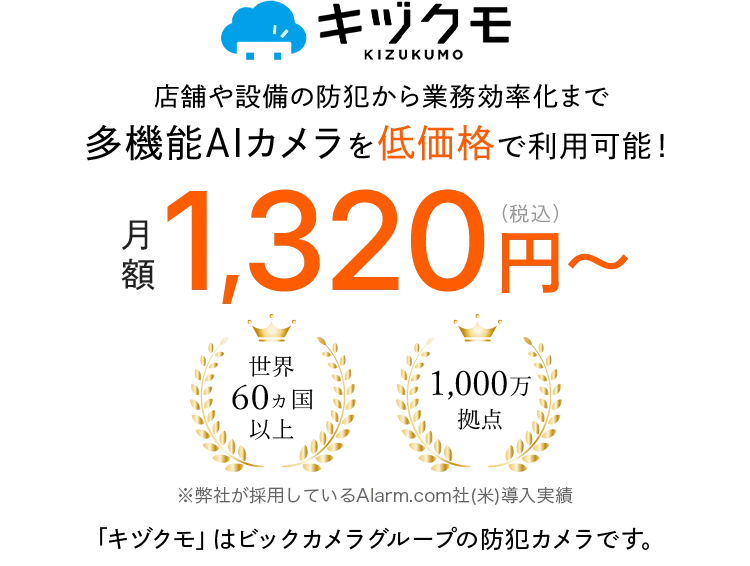 店舗や設備の防犯から業務効率化まで多機能AIカメラを低価格で利用可能！月額1,320円（税込）～世界60カ国以上、1000万拠点　キヅクモはビックカメラグループの防犯カメラです。